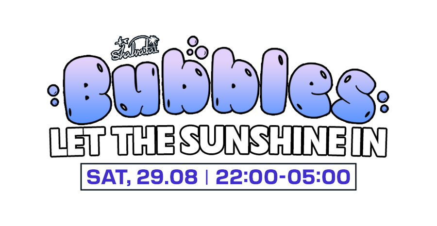 BUBBLES - LET THE SUNSHINE IN 29.08 | SATURDAY | 22:00